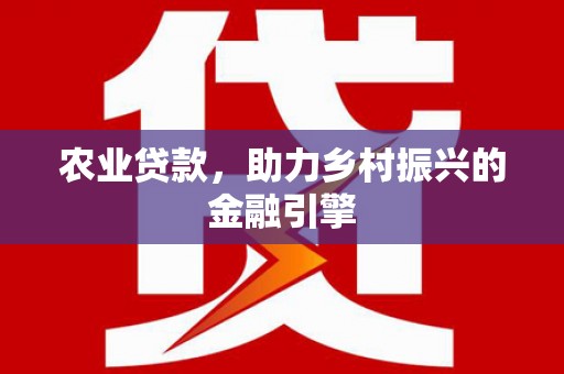 东源农业贷款，助力乡村振兴的金融引擎
