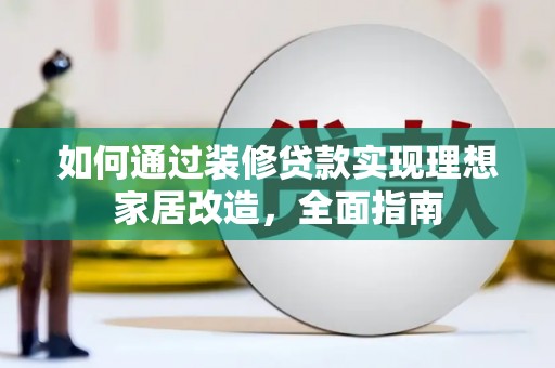 东源如何通过装修贷款实现理想家居改造，全面指南