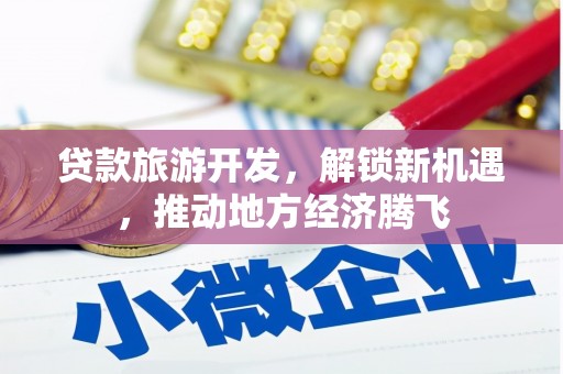 东源贷款旅游开发，解锁新机遇，推动地方经济腾飞