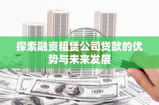 东源探索融资租赁公司贷款的优势与未来发展
