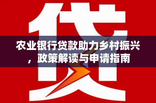 东源农业银行贷款助力乡村振兴，政策解读与申请指南