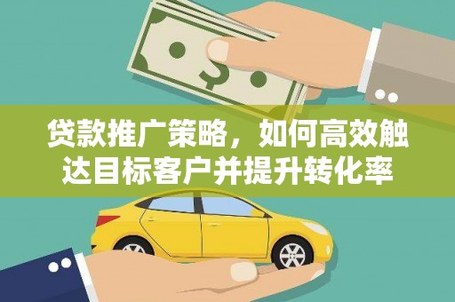 东源贷款推广策略，如何高效触达目标客户并提升转化率