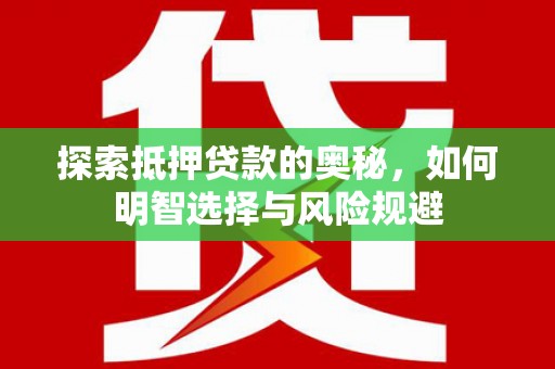 东源探索抵押贷款的奥秘，如何明智选择与风险规避