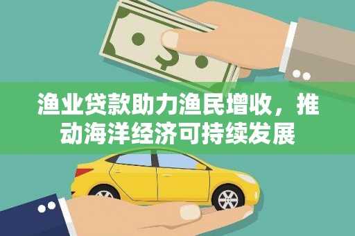 东源渔业贷款助力渔民增收，推动海洋经济可持续发展