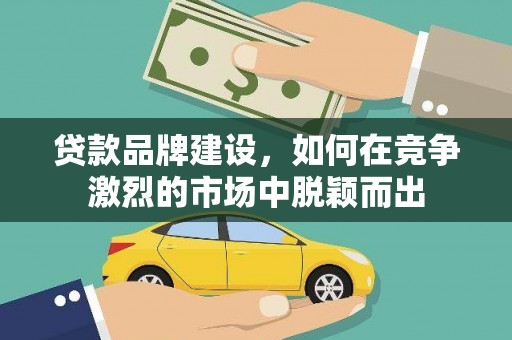 东源贷款品牌建设，如何在竞争激烈的市场中脱颖而出