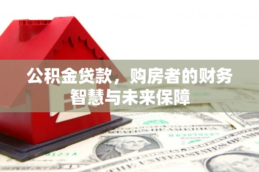 东源公积金贷款，购房者的财务智慧与未来保障