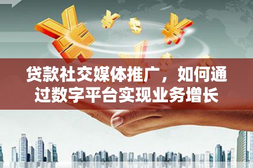 东源贷款社交媒体推广，如何通过数字平台实现业务增长