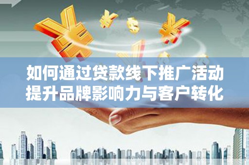 东源如何通过贷款线下推广活动提升品牌影响力与客户转化率