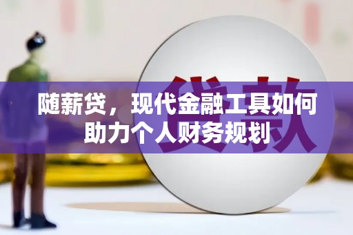 东源随薪贷，现代金融工具如何助力个人财务规划