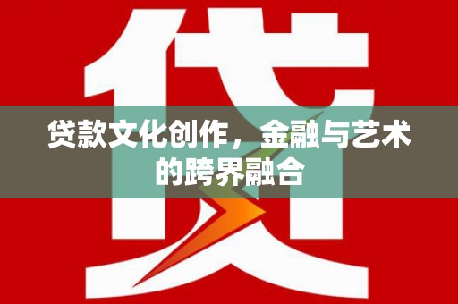 东源贷款文化创作，金融与艺术的跨界融合