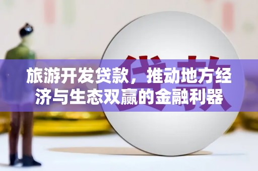 东源旅游开发贷款，推动地方经济与生态双赢的金融利器