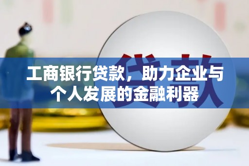 东源工商银行贷款，助力企业与个人发展的金融利器