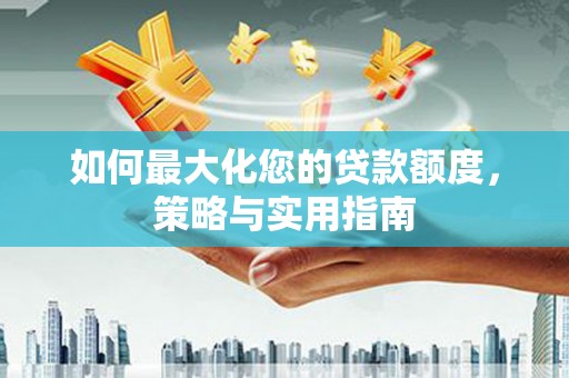 东源如何最大化您的贷款额度，策略与实用指南