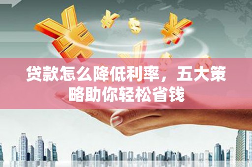 东源贷款怎么降低利率，五大策略助你轻松省钱