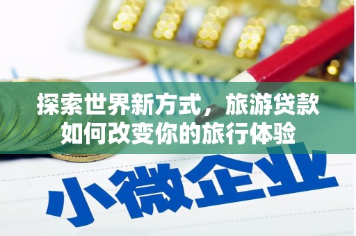 东源探索世界新方式，旅游贷款如何改变你的旅行体验