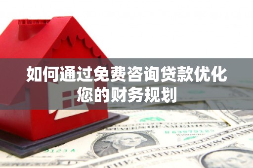 东源如何通过免费咨询贷款优化您的财务规划