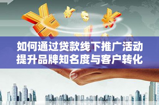 东源如何通过贷款线下推广活动提升品牌知名度与客户转化率