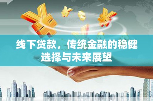 东源线下贷款，传统金融的稳健选择与未来展望