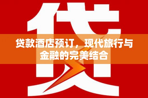 东源贷款酒店预订，现代旅行与金融的完美结合