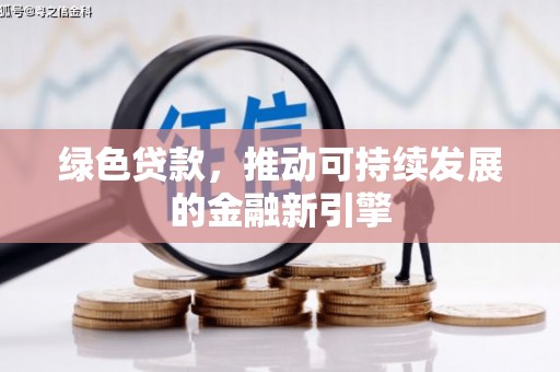 东源绿色贷款，推动可持续发展的金融新引擎