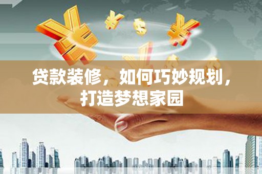 东源贷款装修，如何巧妙规划，打造梦想家园