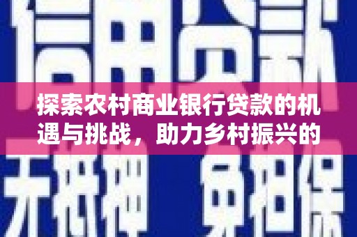 东源探索农村商业银行贷款的机遇与挑战，助力乡村振兴的金融引擎