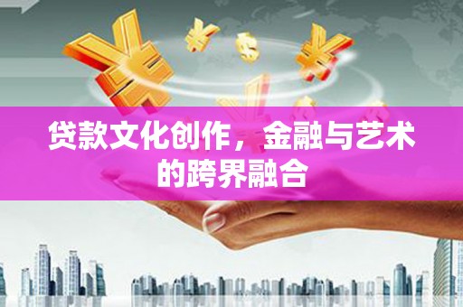 东源贷款文化创作，金融与艺术的跨界融合