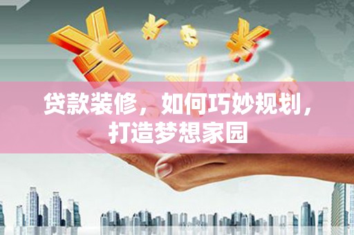 东源贷款装修，如何巧妙规划，打造梦想家园