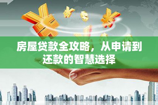 东源房屋贷款全攻略，从申请到还款的智慧选择