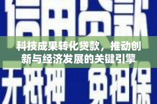 东源科技成果转化贷款，推动创新与经济发展的关键引擎