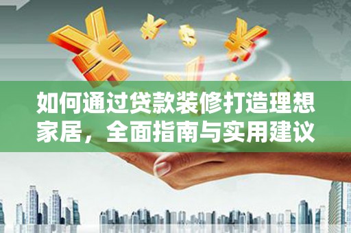 东源如何通过贷款装修打造理想家居，全面指南与实用建议