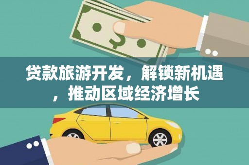 东源贷款旅游开发，解锁新机遇，推动区域经济增长