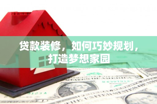 东源贷款装修，如何巧妙规划，打造梦想家园