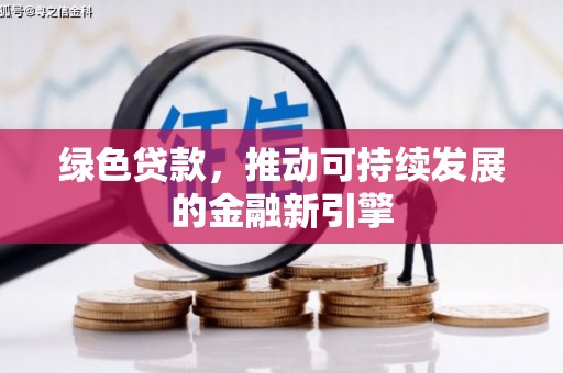 东源绿色贷款，推动可持续发展的金融新引擎