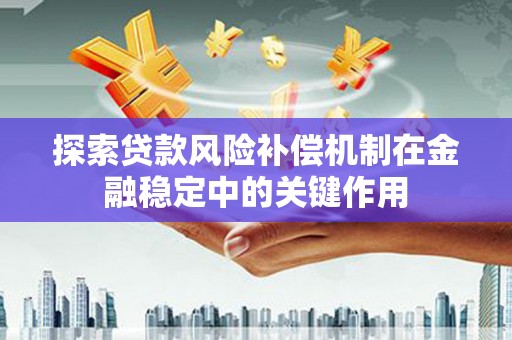 东源探索贷款风险补偿机制在金融稳定中的关键作用