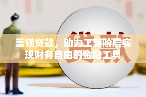 东源蓝领贷款，助力工薪阶层实现财务自由的金融工具