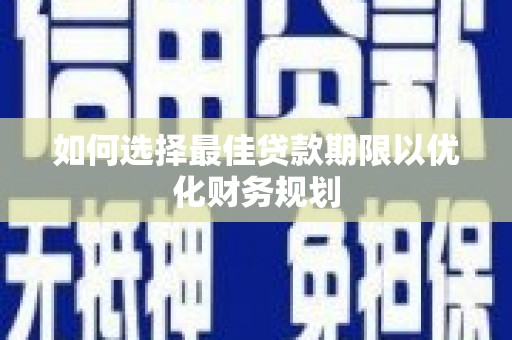 东源如何选择最佳贷款期限以优化财务规划