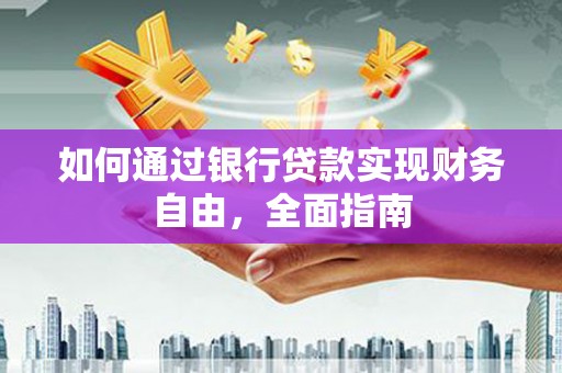东源如何通过银行贷款实现财务自由，全面指南