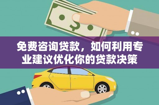 东源免费咨询贷款，如何利用专业建议优化你的贷款决策