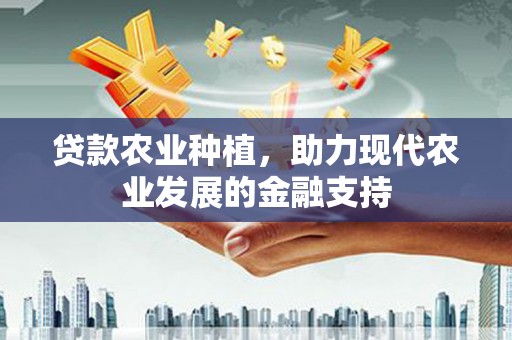 东源贷款农业种植，助力现代农业发展的金融支持